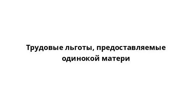 Трудовые льготы, предоставляемые одинокой матери