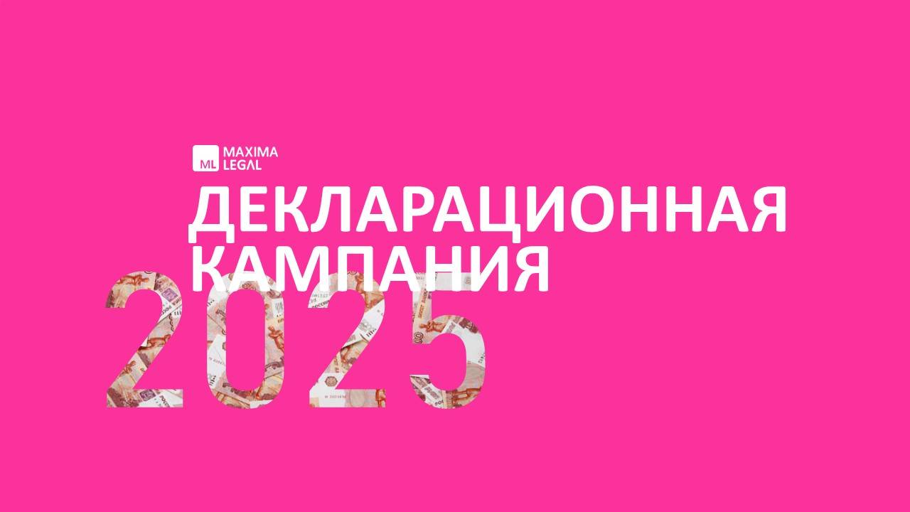 Вебинар Maxima Legal "Декларационная кампания 2025", март 2025