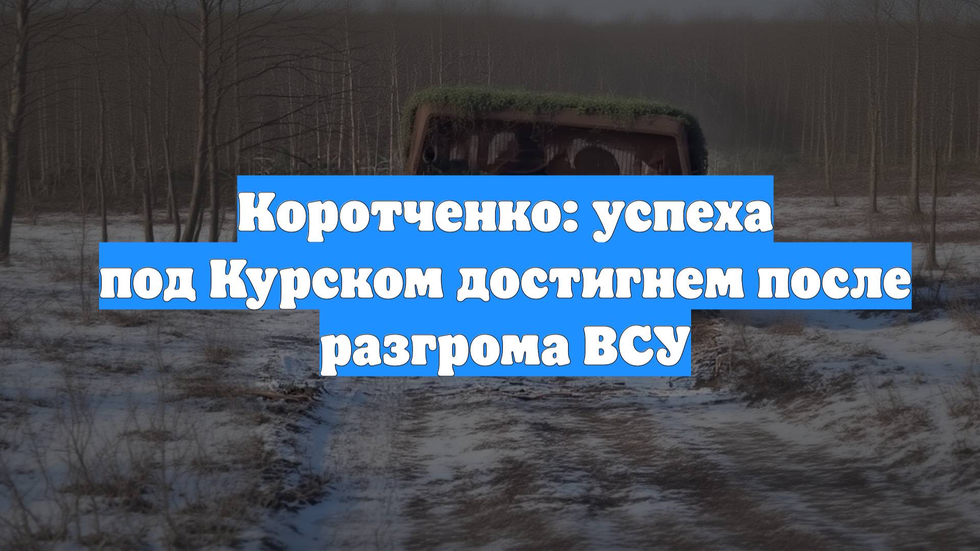 Коротченко: успеха под Курском достигнем после разгрома ВСУ