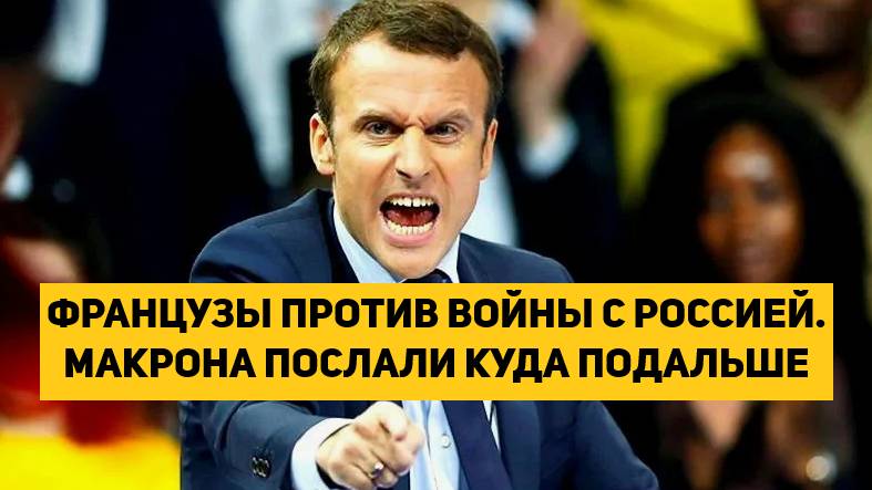 ФРАНЦУЗЫ ПРОТИВ ВОЙНЫ С РОССИЕЙ. МАКРОНА ПОСЛАЛИ КУДА ПОДАЛЬШЕ