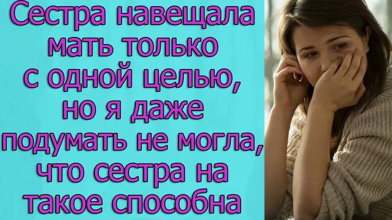 Сестра навещала мать только с одной целью, но я даже подумать не могла, что сестра на такое способна