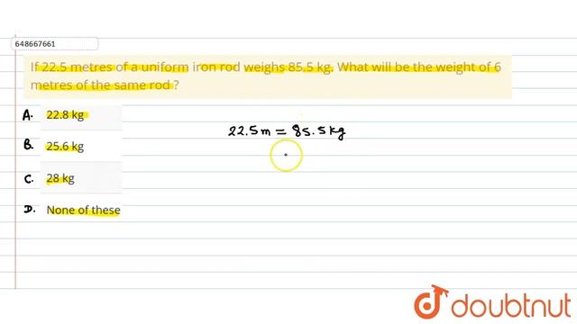 If 22.5 metres of a uniform iron rod weighs 85.5 kg. What will be the weight of 6 metres of the ...