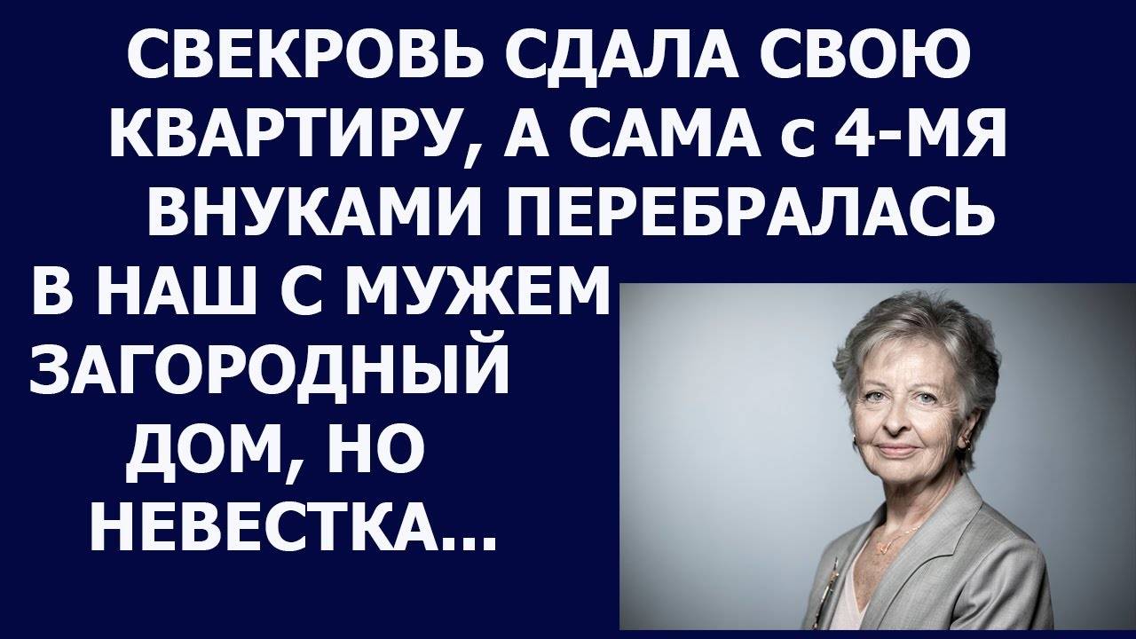 Истории из жизни Свекровь сдала свою квартиру, а сама с 4 мя внуками перебралась