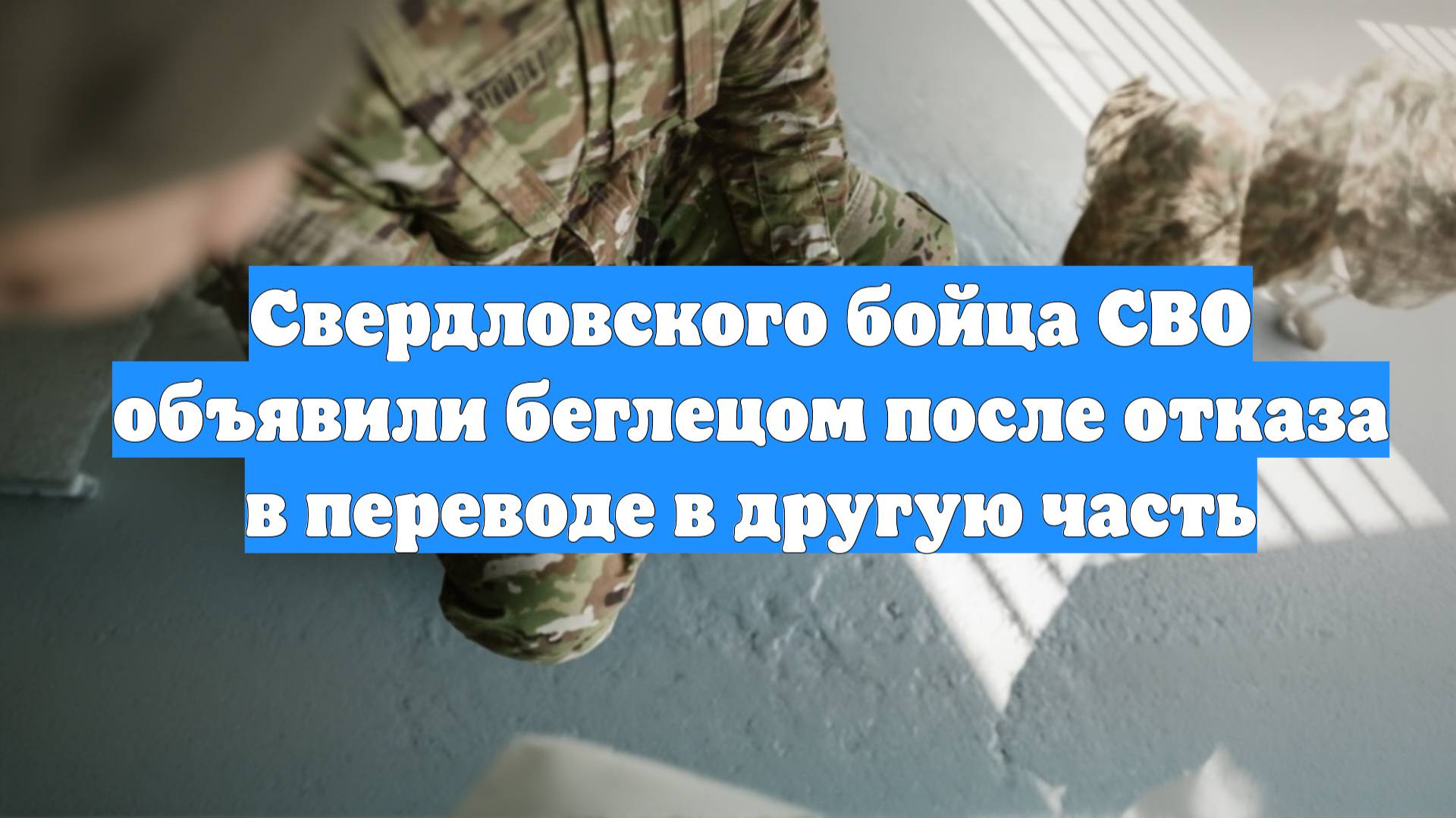 Свердловского бойца СВО объявили беглецом после отказа в переводе в другую часть