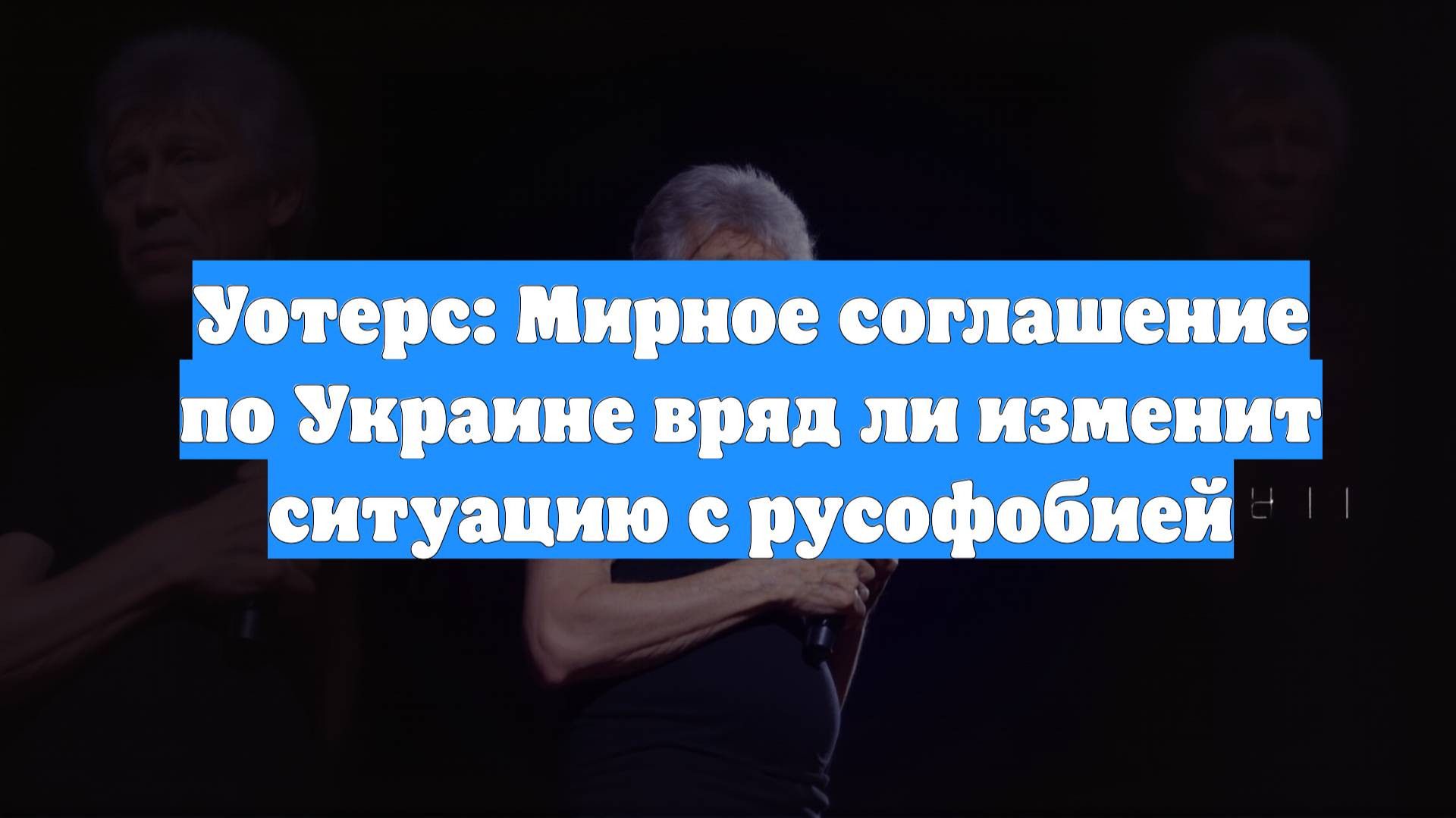 Уотерс: Мирное соглашение по Украине вряд ли изменит ситуацию с русофобией