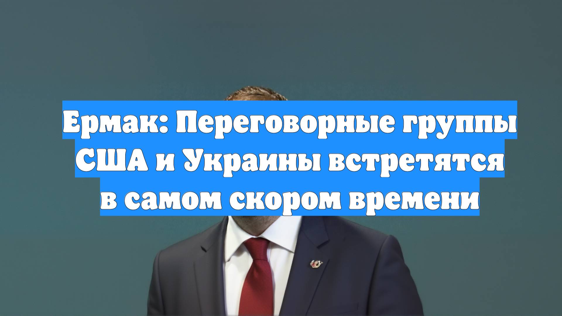 Ермак: Переговорные группы США и Украины встретятся в самом скором времени