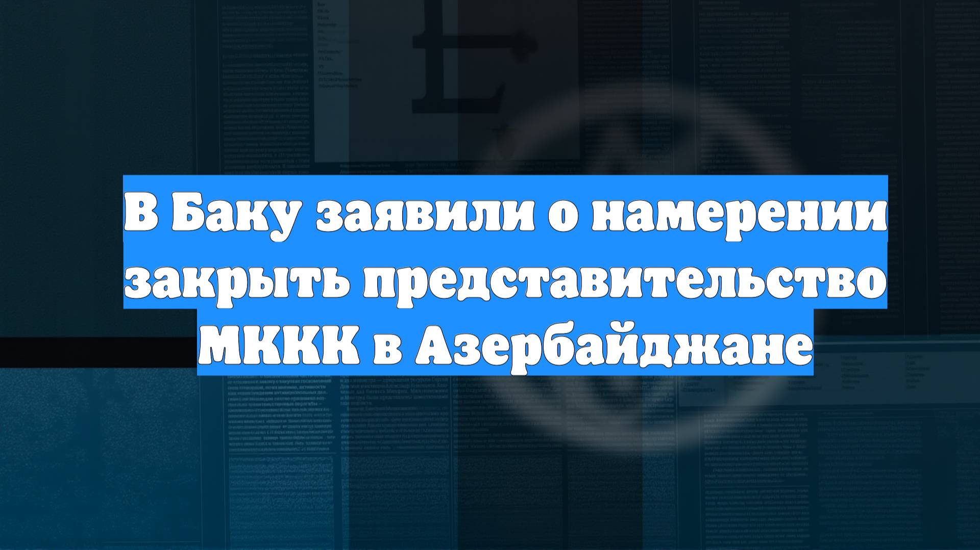 В Баку заявили о намерении закрыть представительство МККК в Азербайджане