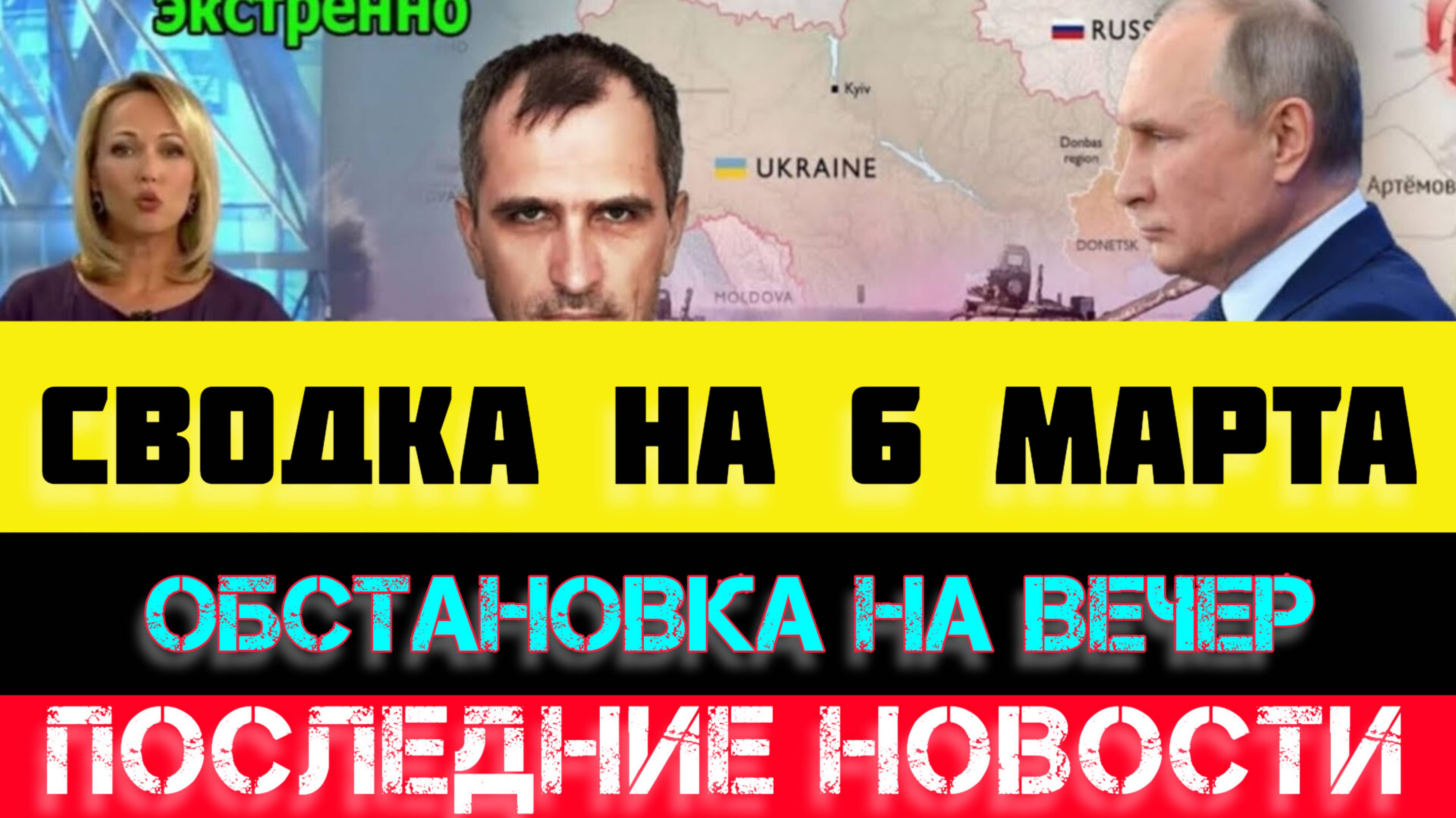 ВЕЧЕРНЯЯ СВОДКА БОЕВЫХ ДЕЙСТВИЙ - ВОЙНА НА УКРАИНЕ НА 6 МАРТА, НОВОСТИ СВО