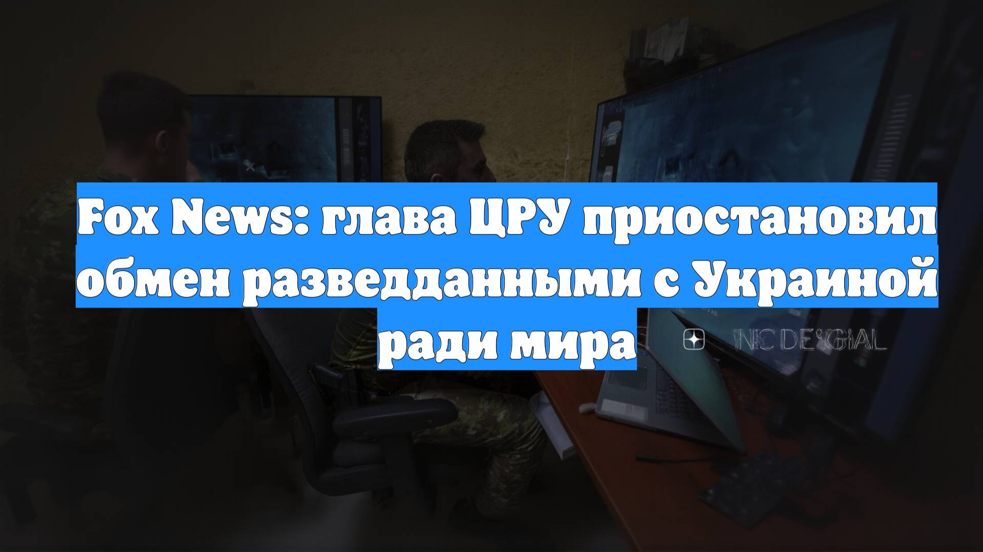 Fox News: глава ЦРУ приостановил обмен разведданными с Украиной ради мира