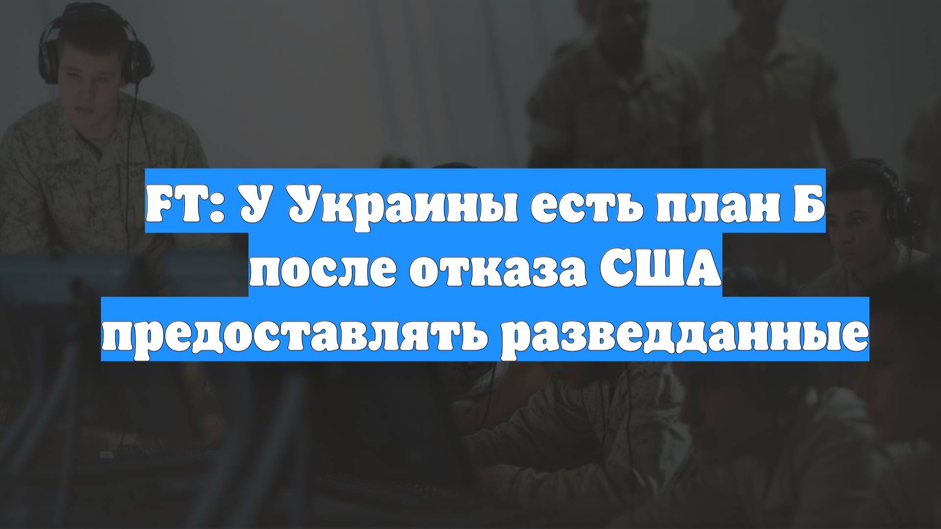 FT: У Украины есть план Б после отказа США предоставлять разведданные