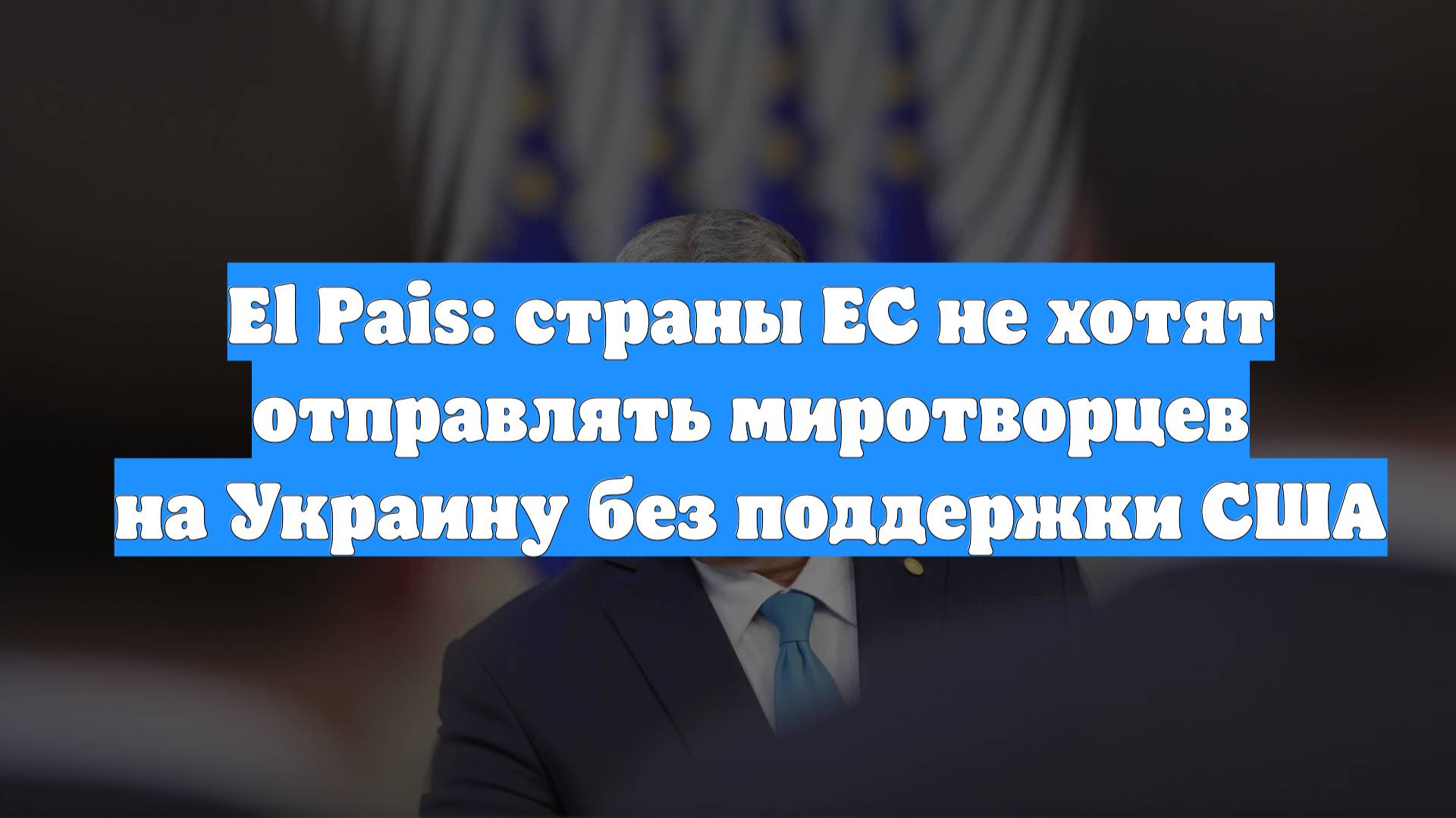 El Pais: страны ЕС не хотят отправлять миротворцев на Украину без поддержки США
