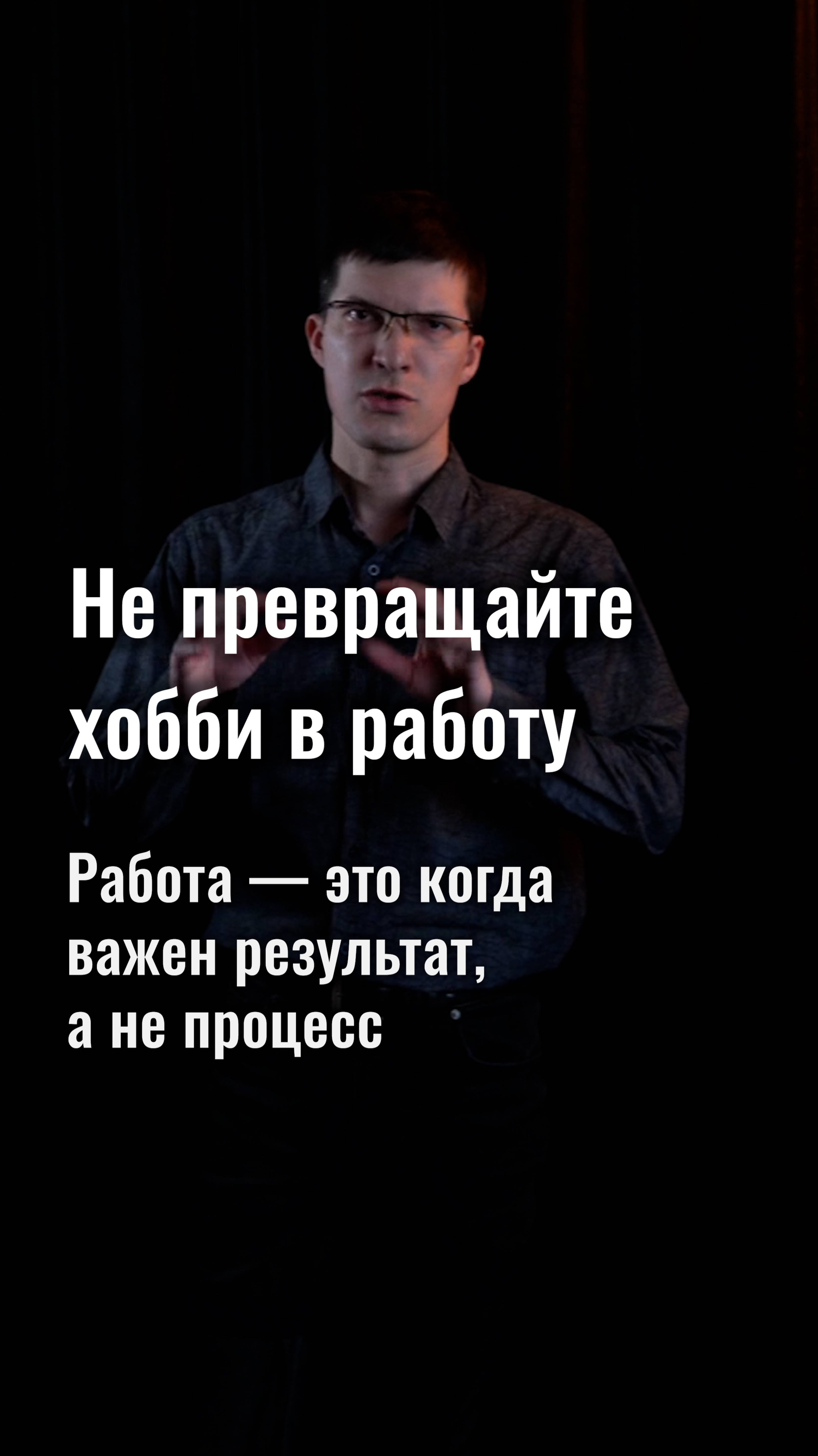 Не превращайте хобби в работу! На работе важен результат. В хобби — процесс.