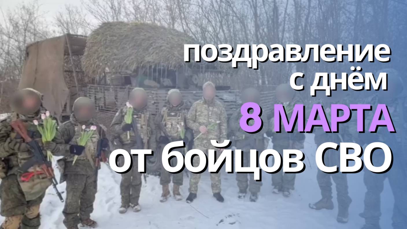 Поздравление от бойцов СВО с 8 марта - Международным женским днём