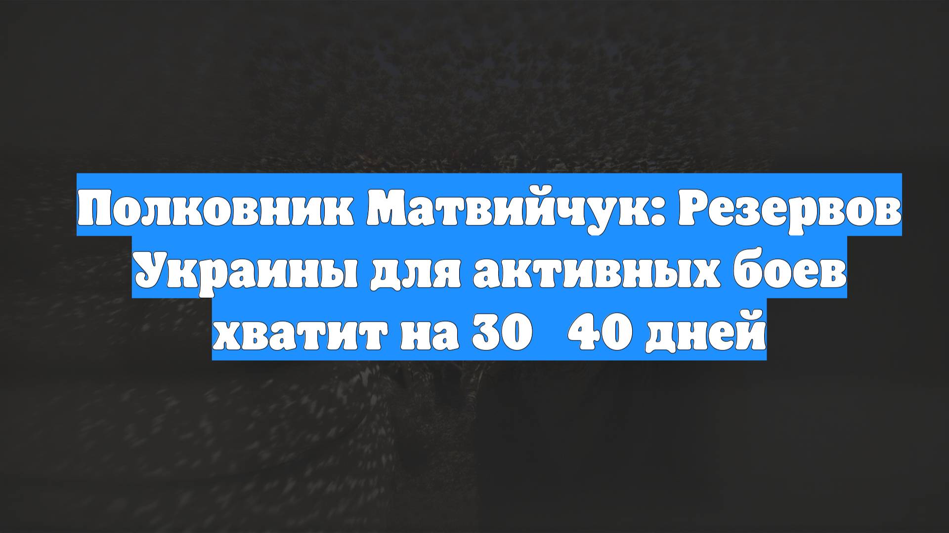 Полковник Матвийчук: Резервов Украины для активных боев хватит на 30‑40 дней