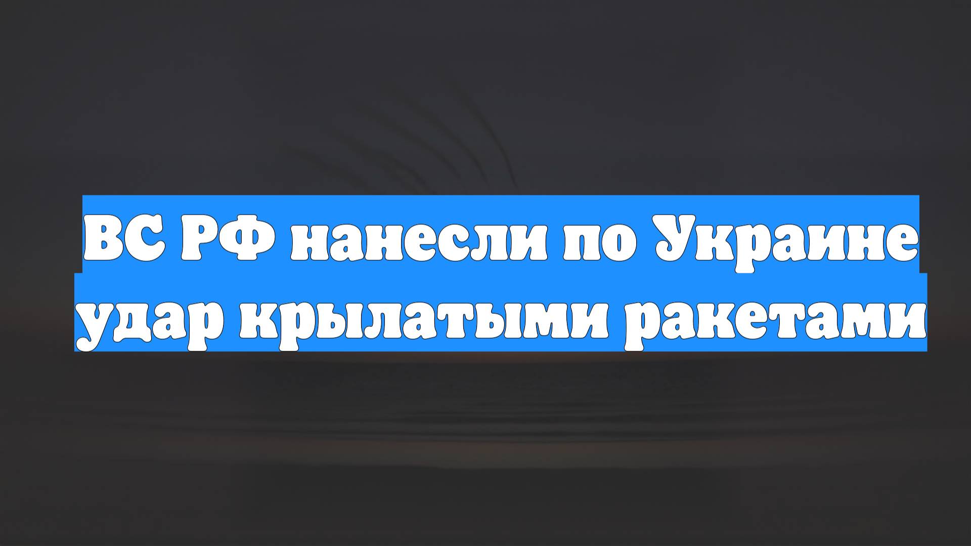 ВС РФ нанесли по Украине удар крылатыми ракетами