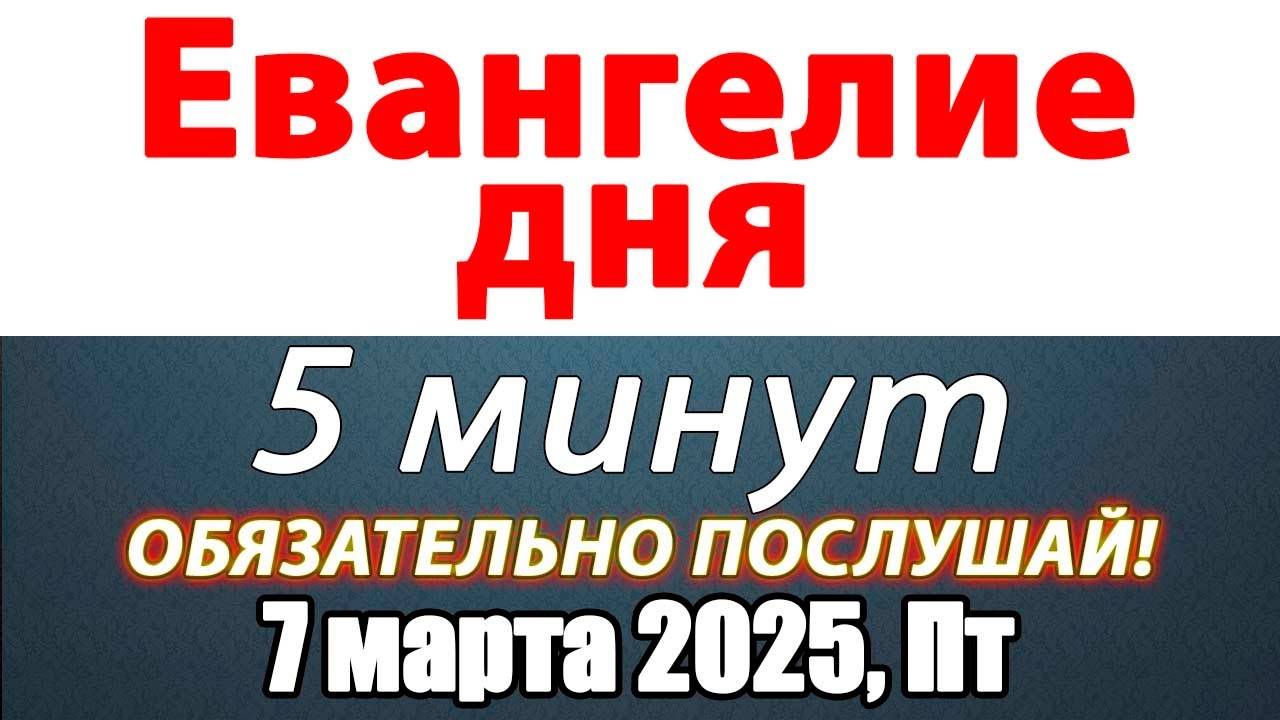 Евангелие дня с толкованием 07 марта 2025 года Пятница Чтимые святые. Церковный календарь