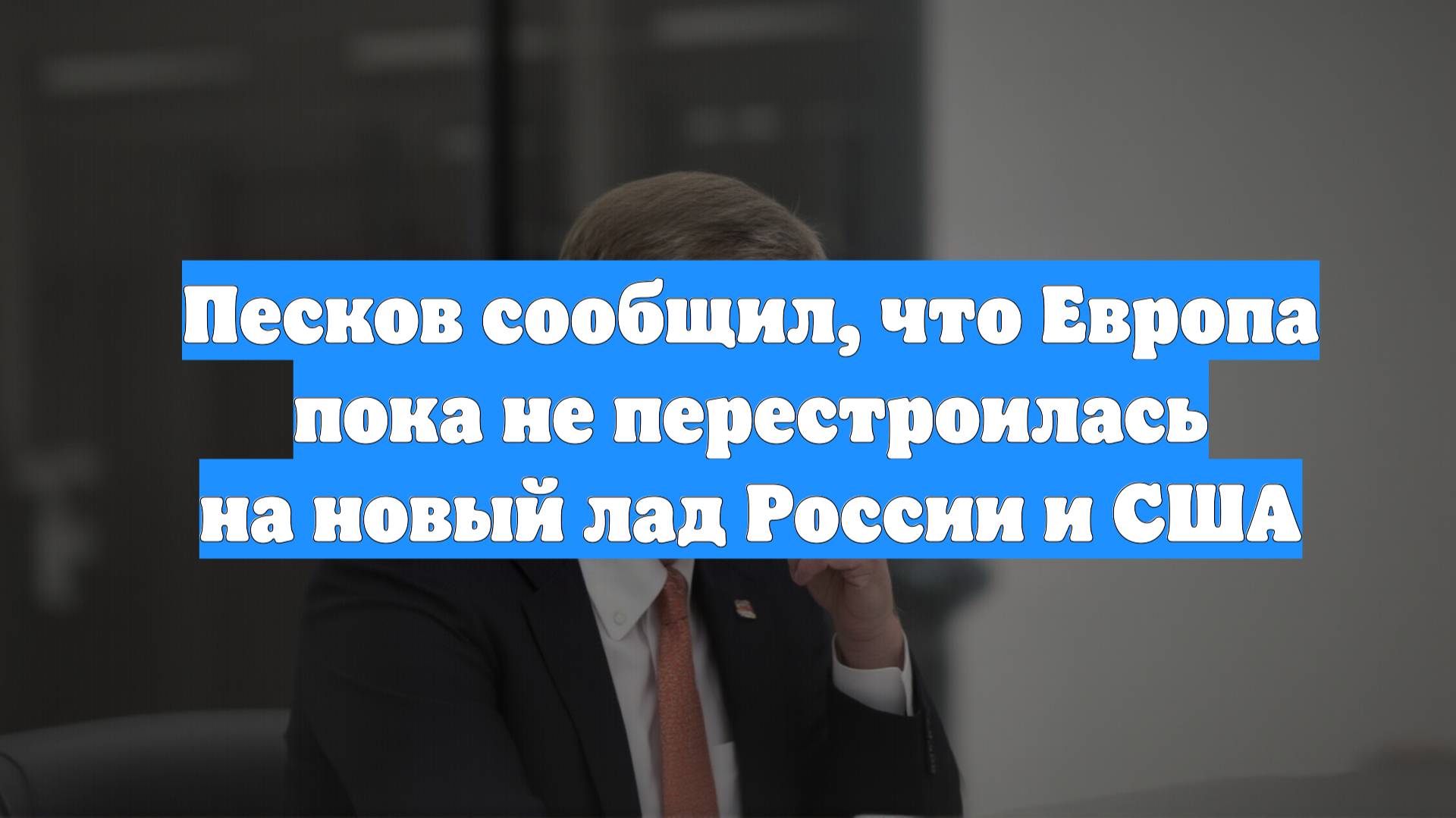 Песков сообщил, что Европа пока не перестроилась на новый лад России и США