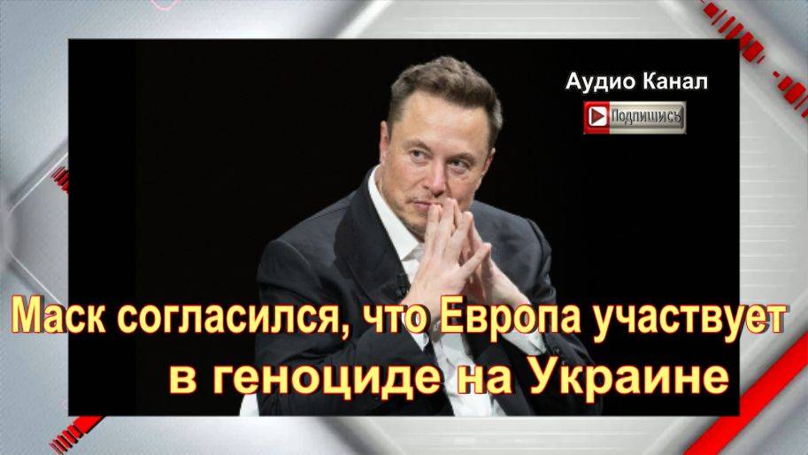 Маск согласился, что Европа участвует в геноциде на Украине