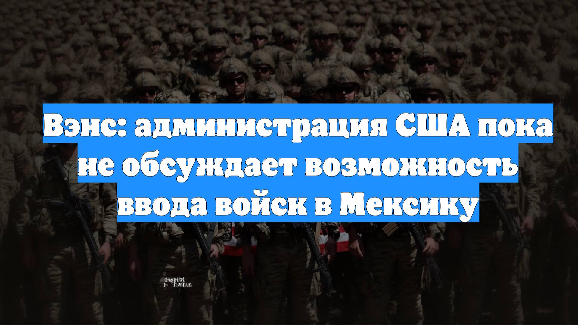 Вэнс: администрация США пока не обсуждает возможность ввода войск в Мексику