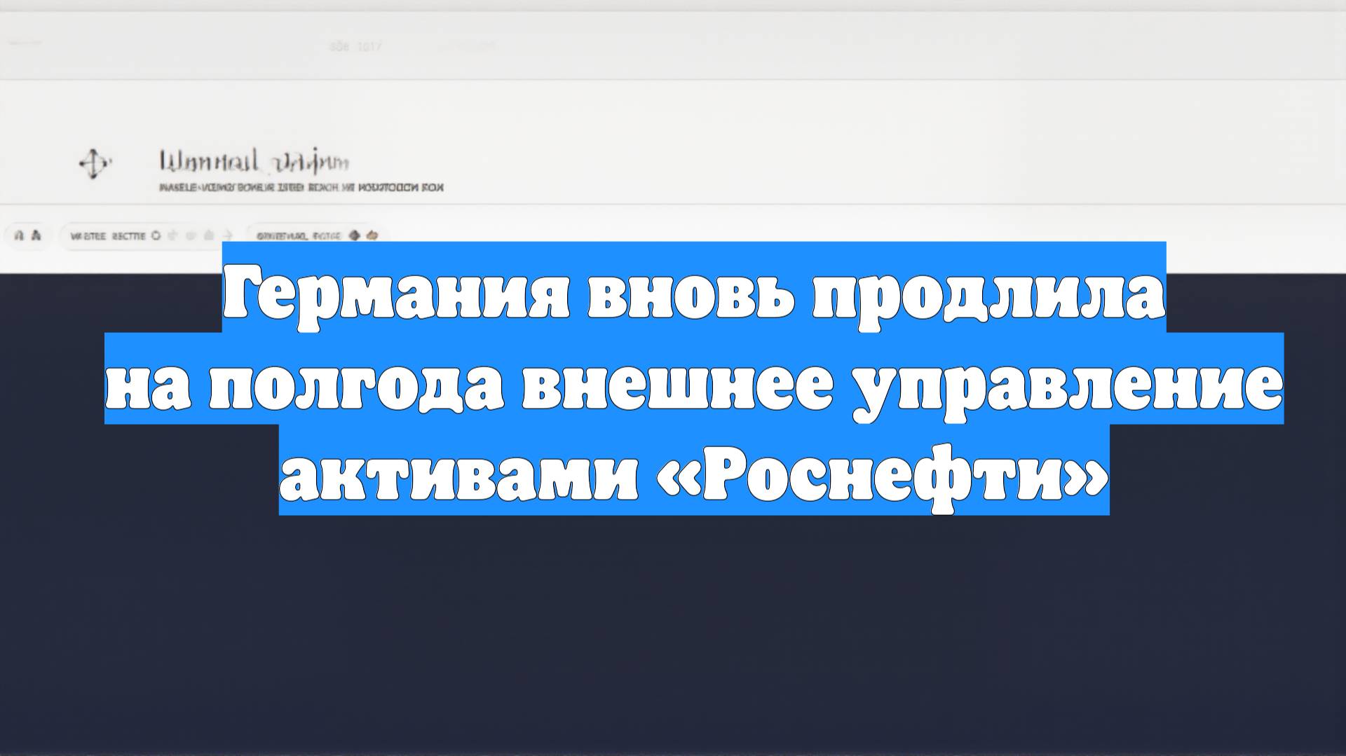 Германия вновь продлила на полгода внешнее управление активами «Роснефти»