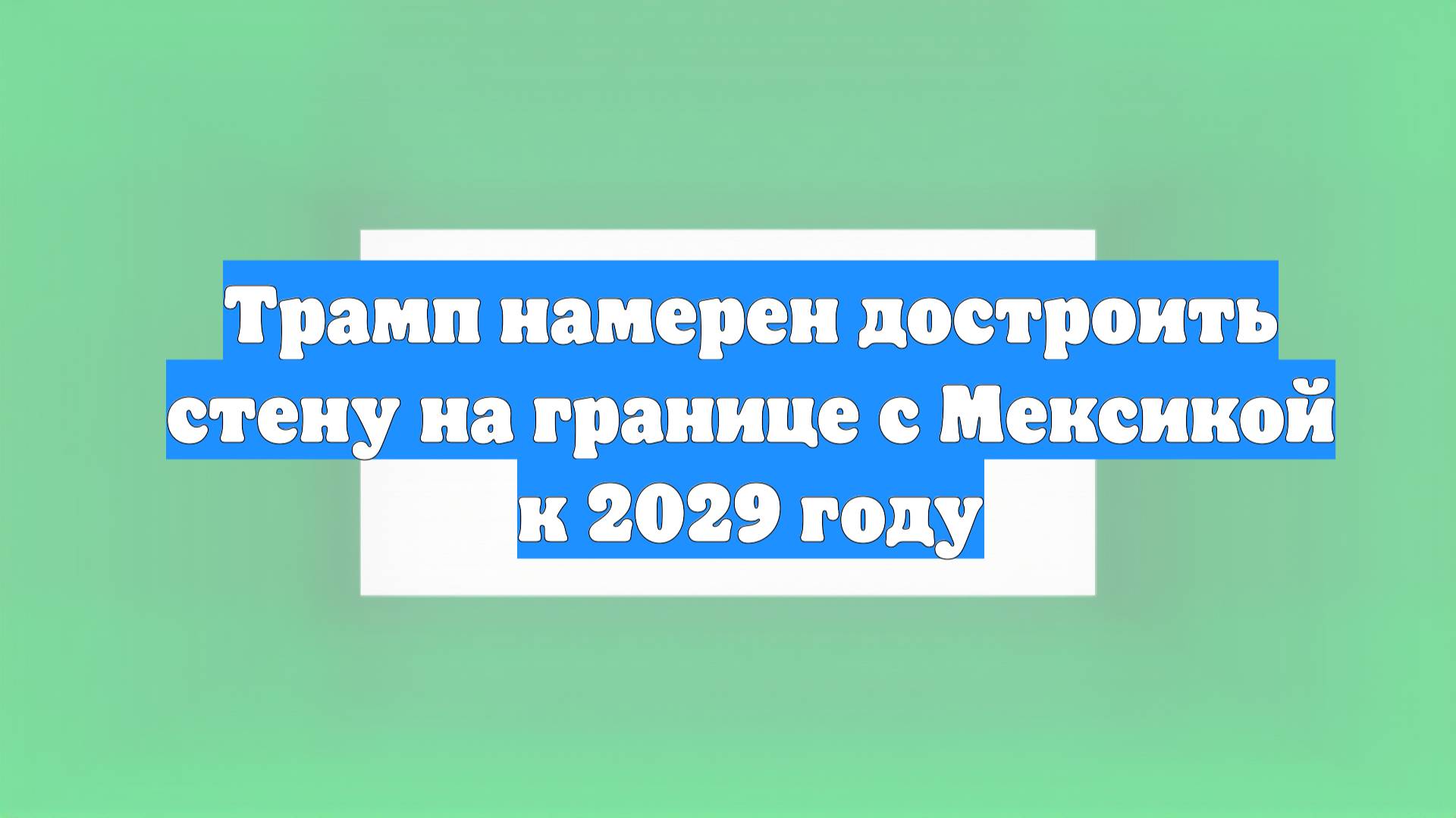 Трамп намерен достроить стену на границе с Мексикой к 2029 году
