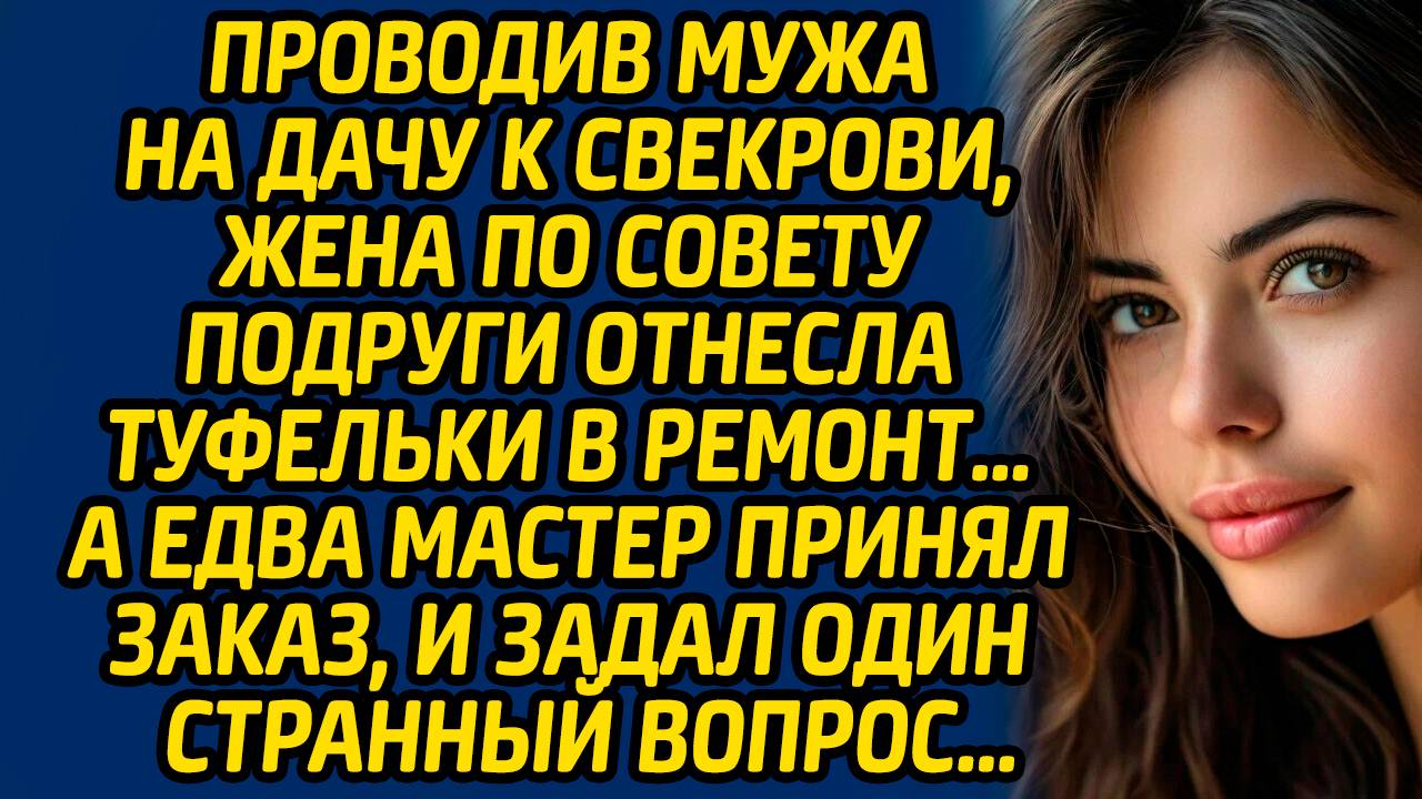 Проводив мужа на дачу к свекрови, жена по совету подруги отнесла туфельки в ремонт…