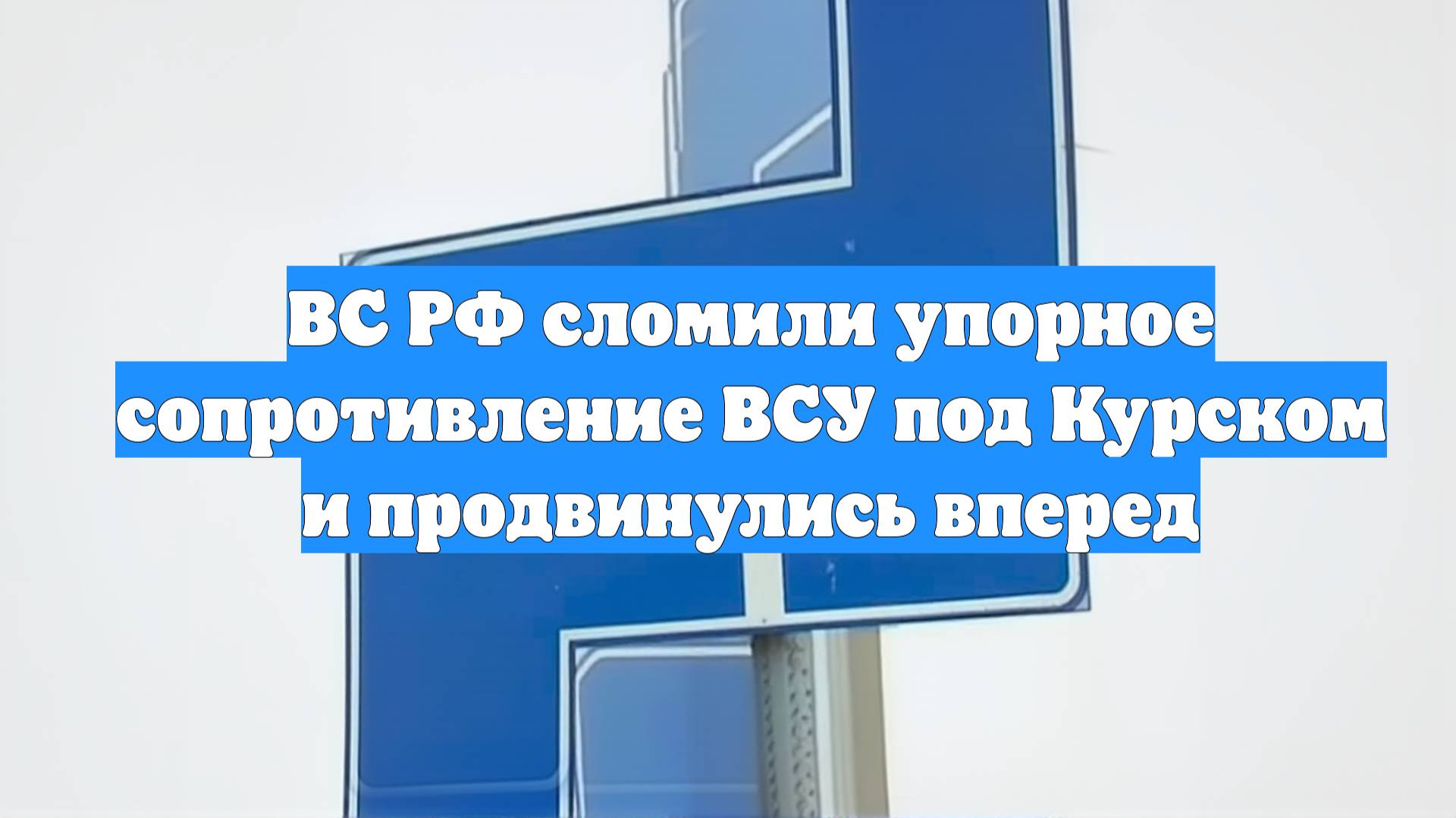 ВС РФ сломили упорное сопротивление ВСУ под Курском и продвинулись вперед