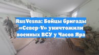 RusVesna: Бойцы бригады «Север-V» уничтожили военных ВСУ у Часов Яра