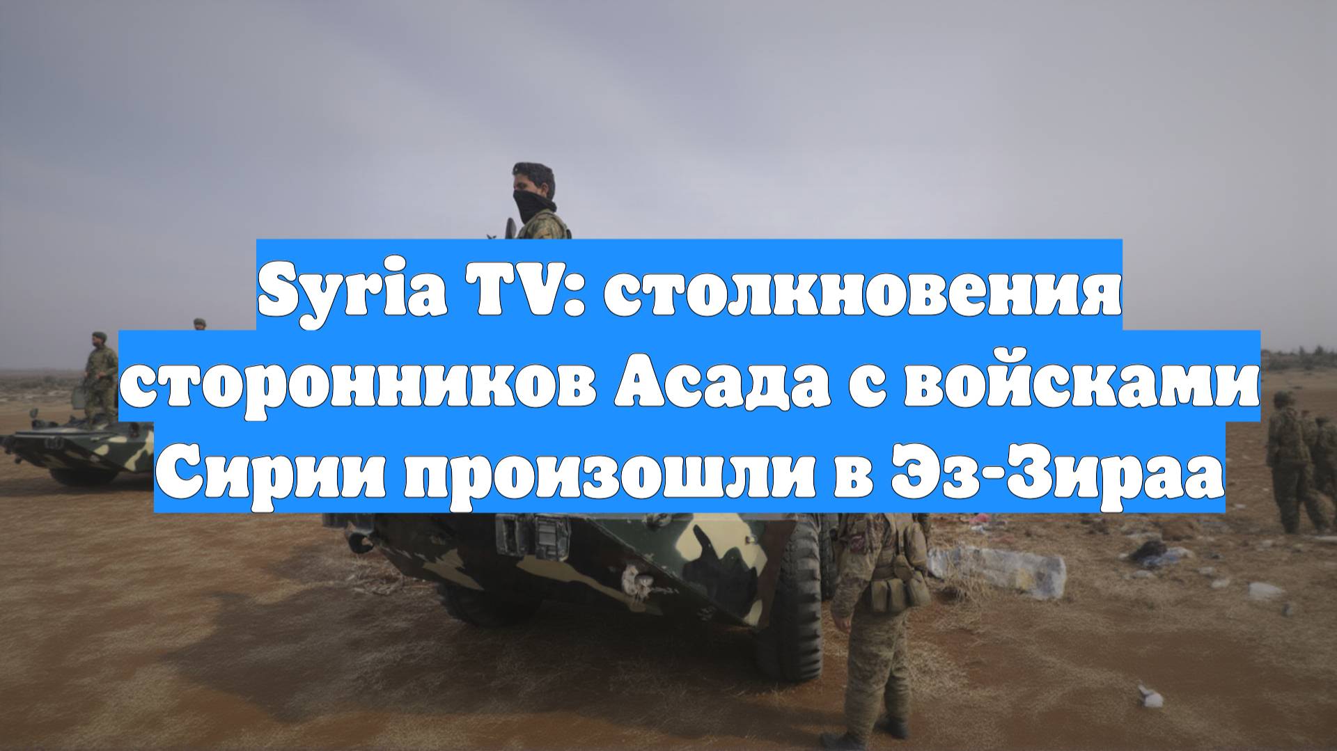 Syria TV: столкновения сторонников Асада с войсками Сирии произошли в Эз-Зираа