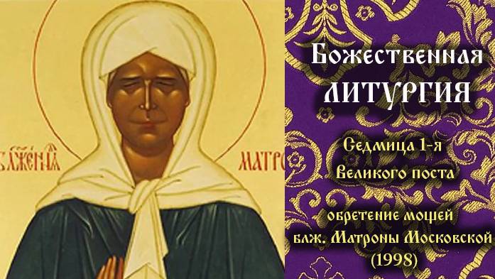 Седмица 1-я Великого поста. Обре́тение мощей блж. Матро́ны Московской (1998). Божественная Литургия.