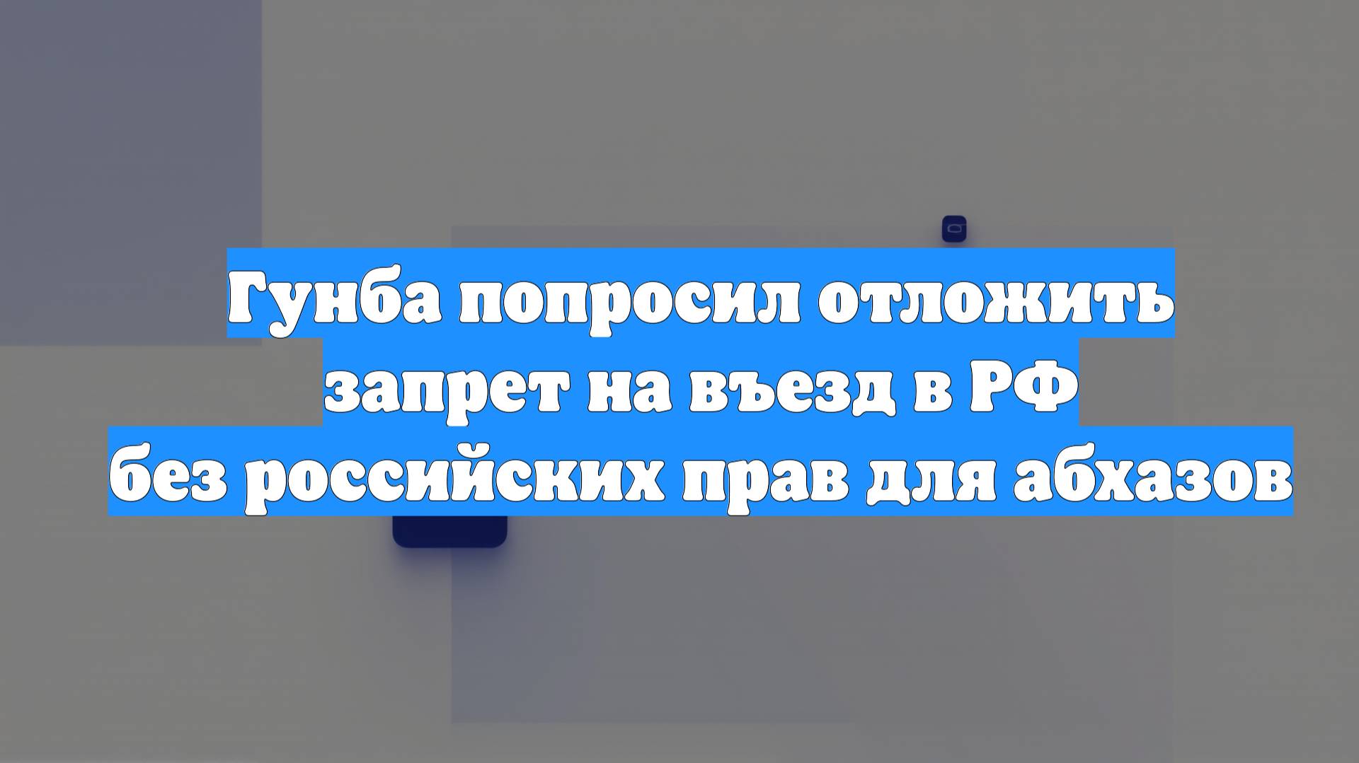 Гунба попросил отложить запрет на въезд в РФ без российских прав для абхазов