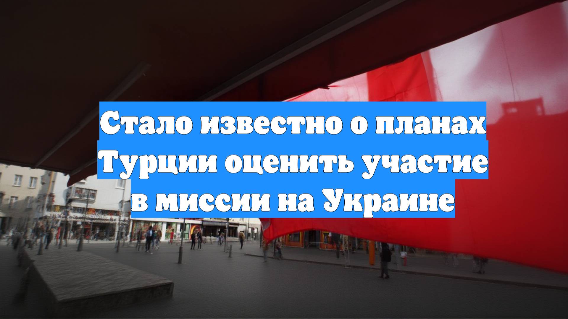 Стало известно о планах Турции оценить участие в миссии на Украине