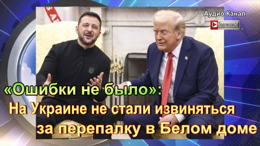 «Ошибки не было»:  на Украине не стали извиняться за перепалку в Белом доме