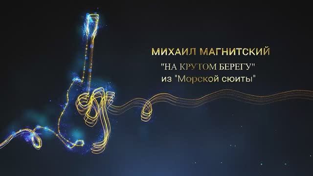 Михаил Магнитский "НА КРУТОМ БЕРЕГУ" из "Морской сюиты"