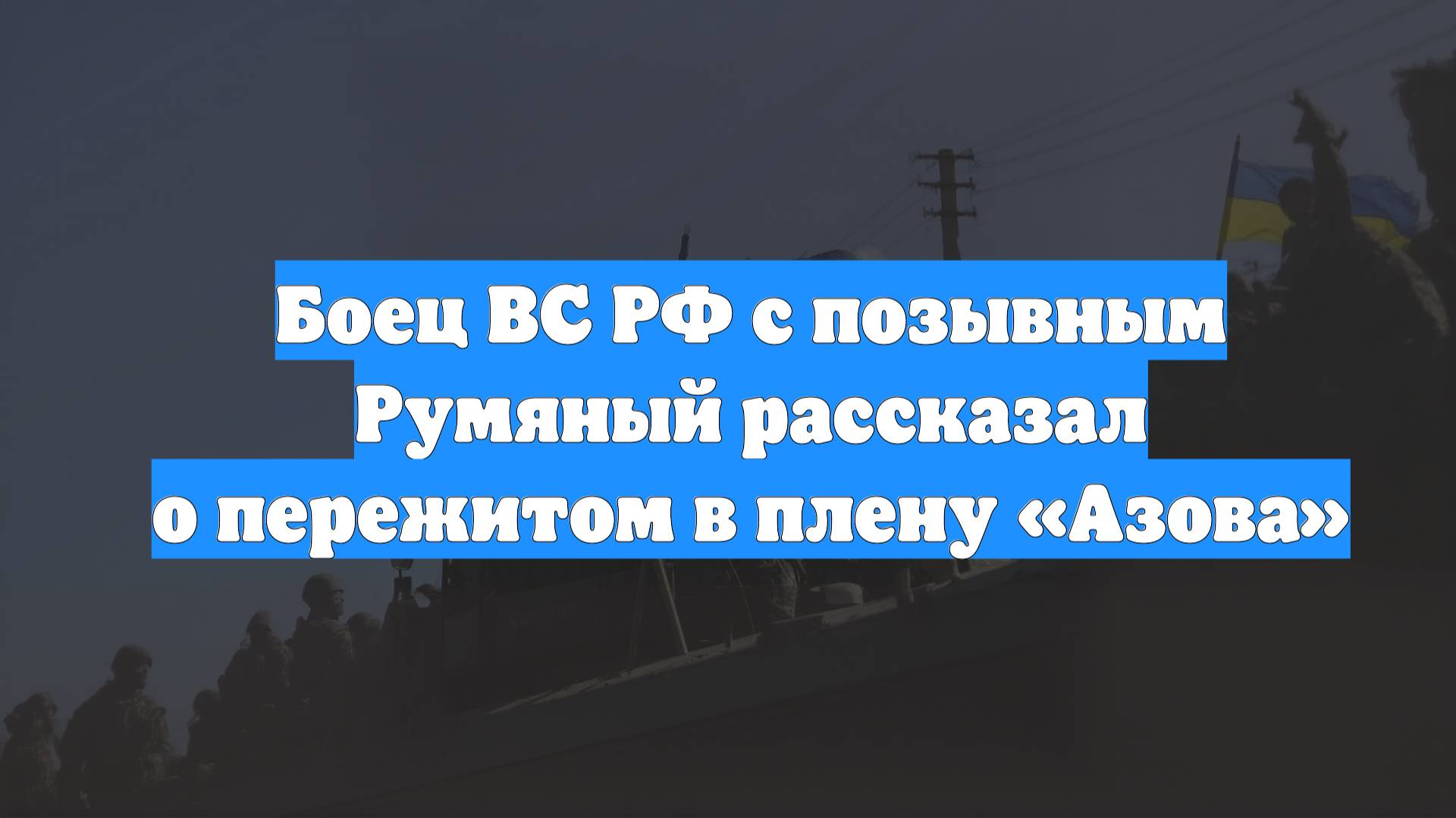 Боец ВС РФ с позывным Румяный рассказал о пережитом в плену «Азова»