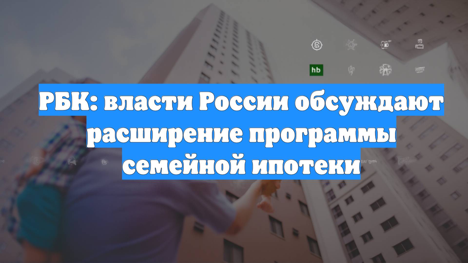 РБК: власти России обсуждают расширение программы семейной ипотеки