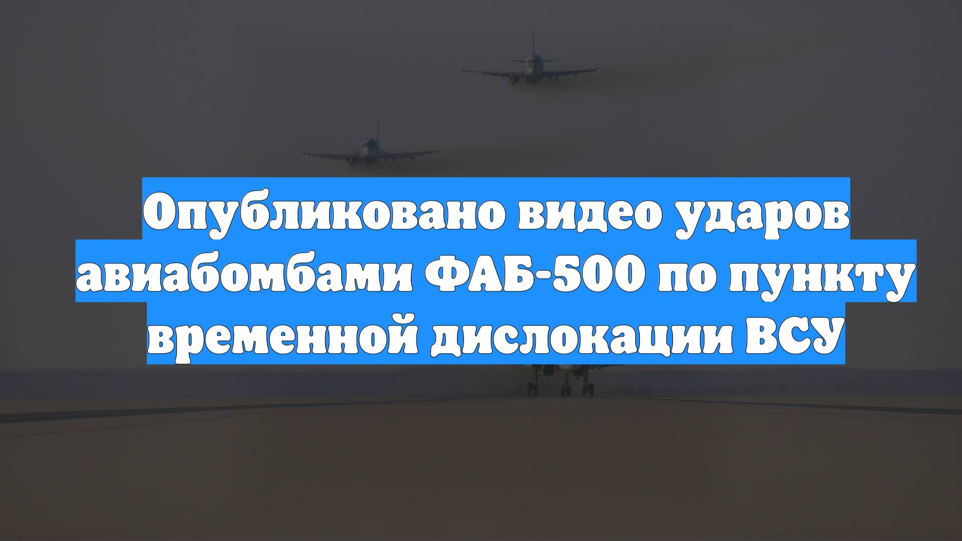 Опубликовано видео ударов авиабомбами ФАБ-500 по пункту временной дислокации ВСУ