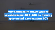 Опубликовано видео ударов авиабомбами ФАБ-500 по пункту временной дислокации ВСУ