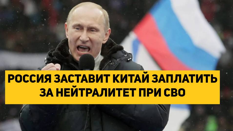 РОССИЯ ЗАСТАВИТ КИТАЙ ЗАПЛАТИТЬ ЗА НЕЙТРАЛИТЕТ ПРИ СВО