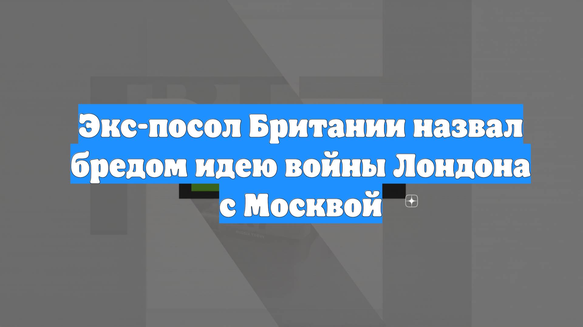 Экс-посол Британии назвал бредом идею войны Лондона с Москвой