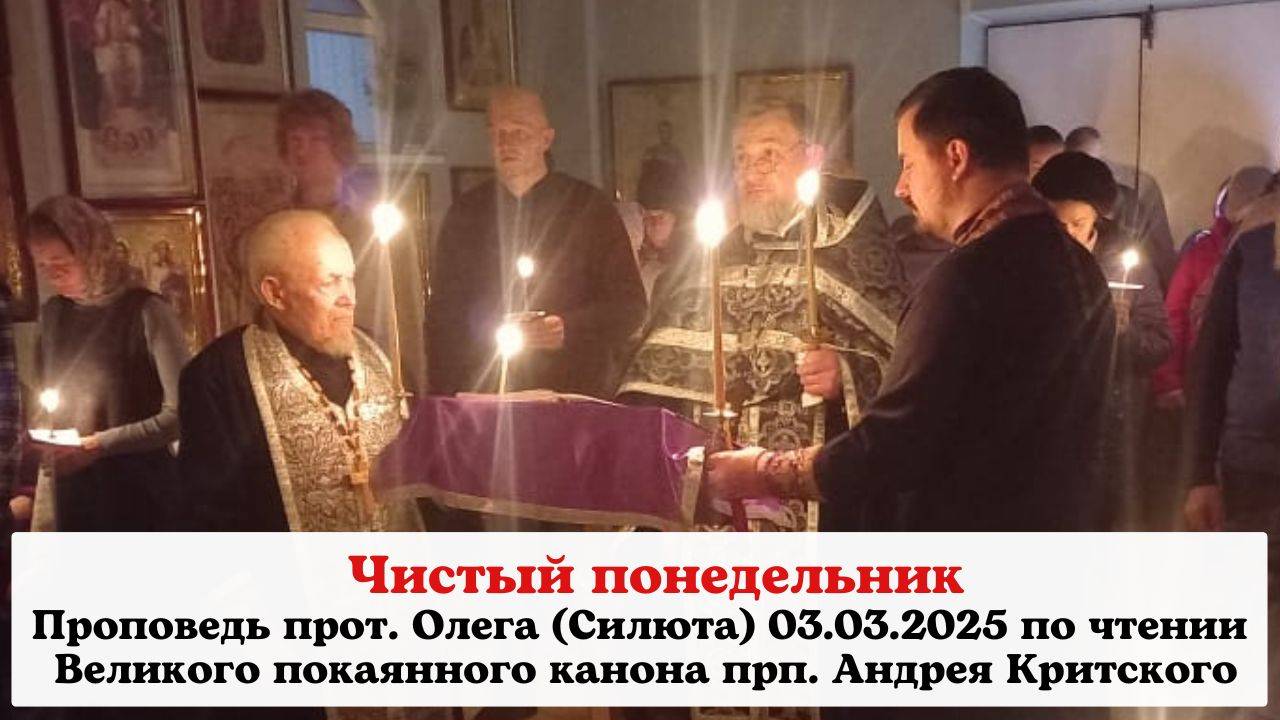 Проповедь прот. Олега (Силюта) в Чистый понедельник 03.03.2025 по чтении Канона прп Андрея Критского
