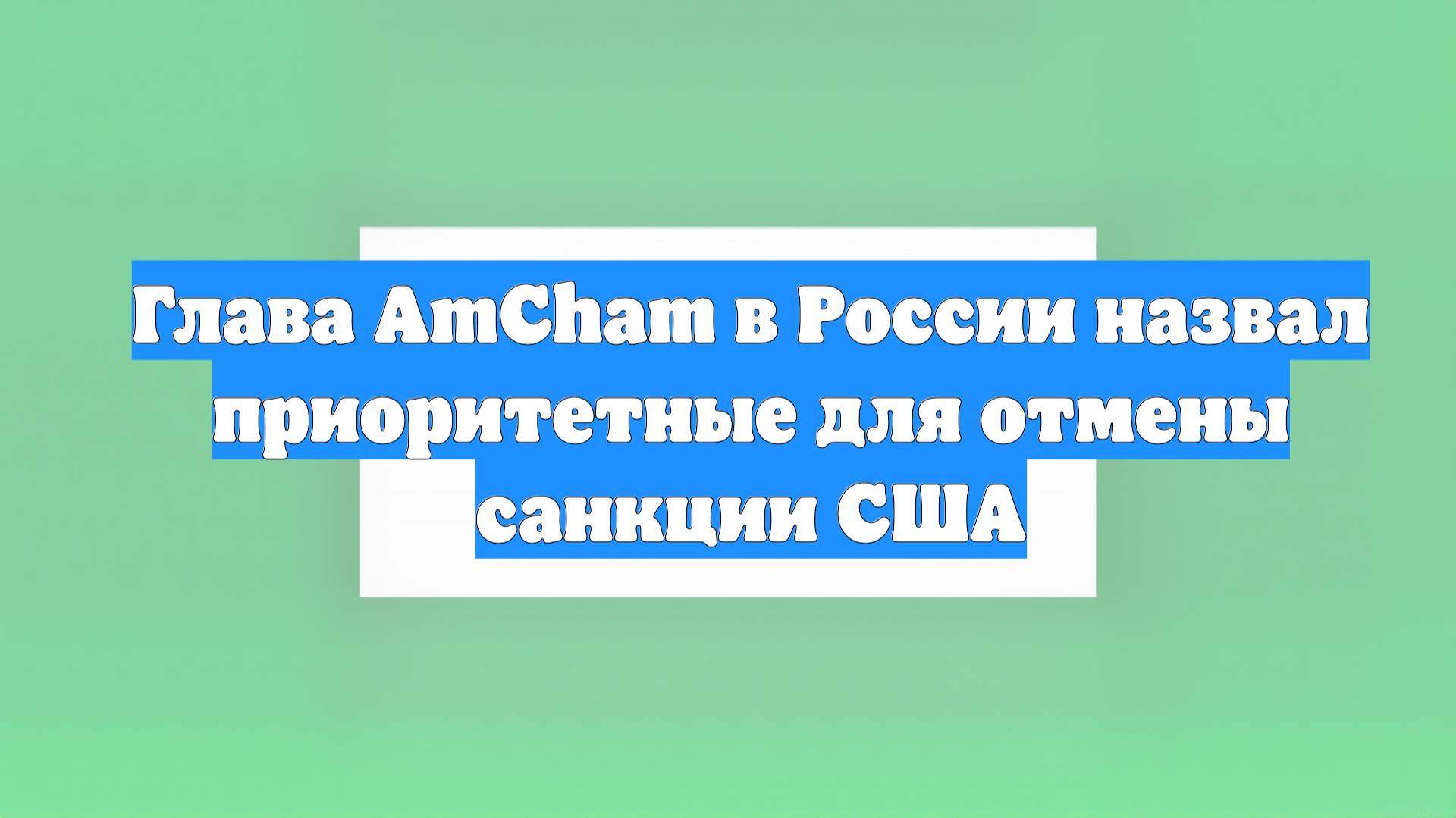 Глава AmCham в России назвал приоритетные для отмены санкции США