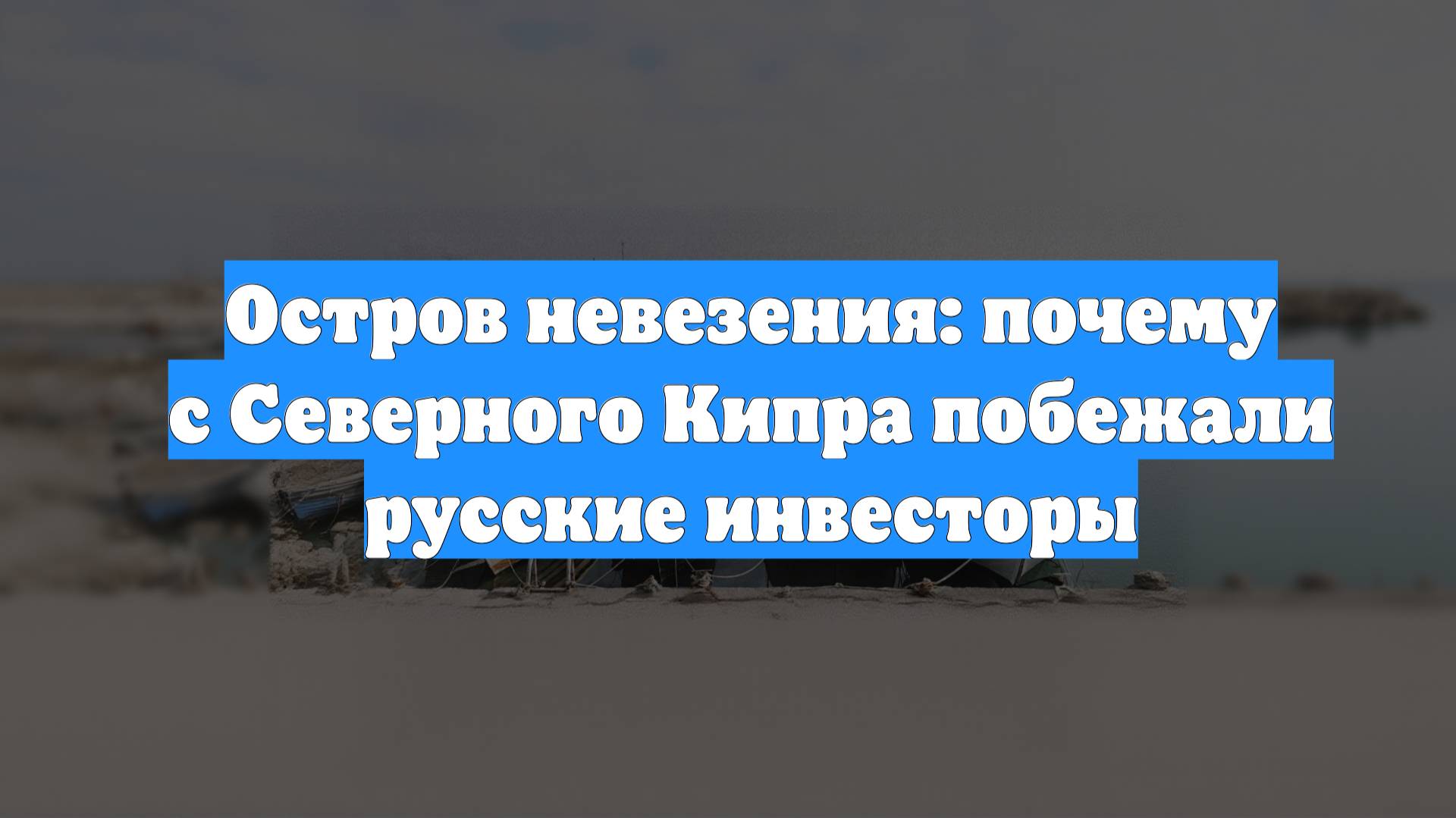 Остров невезения: почему с Северного Кипра побежали русские инвесторы