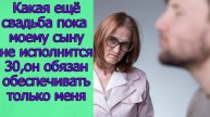 Какая ещё свадьба пока моему сыну не исполнится 30, он обязан обеспечивать только меня