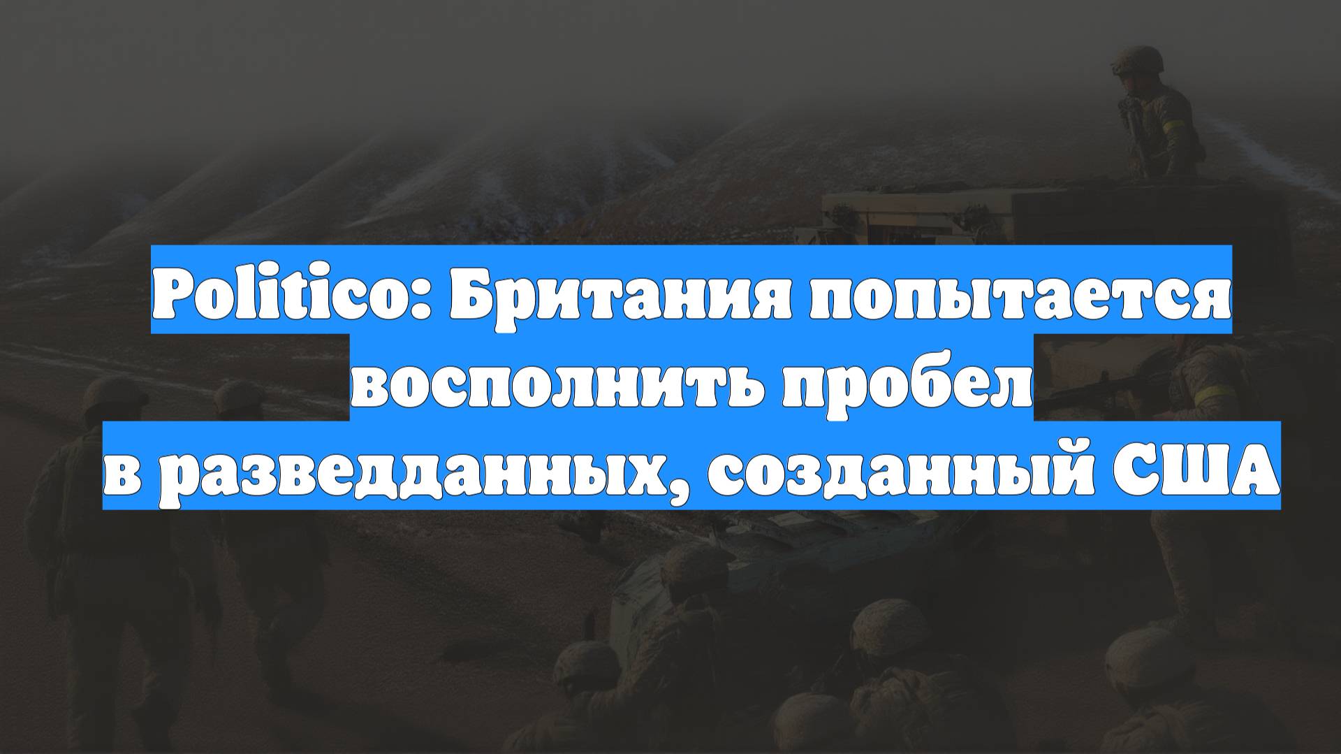 Politico: Британия попытается восполнить пробел в разведданных, созданный США