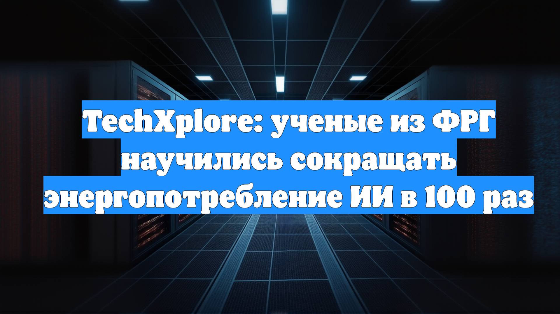 TechXplore: ученые из ФРГ научились сокращать энергопотребление ИИ в 100 раз