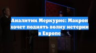 Аналитик Меркурис: Макрон хочет поднять волну истерии в Европе