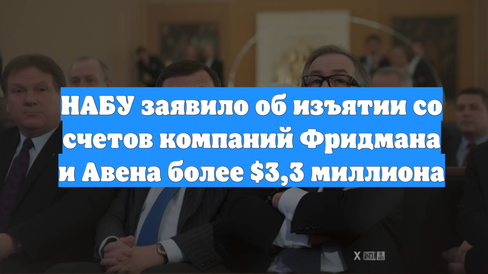 НАБУ заявило об изъятии со счетов компаний Фридмана и Авена более $3,3 миллиона