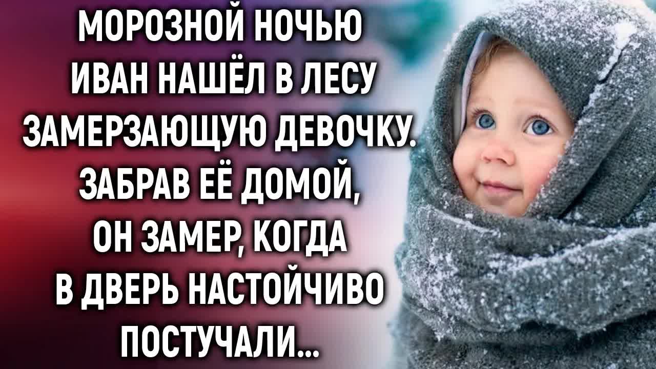 Морозной ночью Иван нашел в лесу замерзающую девочку. А когда в дверь…(полная версия)