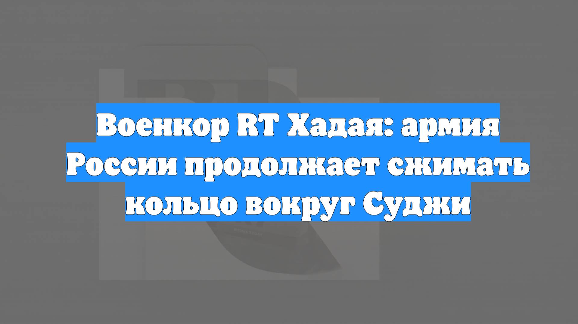 Военкор RT Хадая: армия России продолжает сжимать кольцо вокруг Суджи